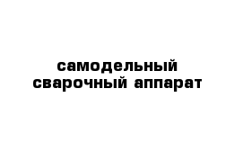 самодельный сварочный аппарат